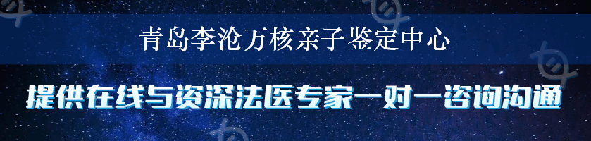 青岛李沧万核亲子鉴定中心